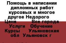 Помощь в написании дипломных работ,курсовых и многое другое.Недорого!! › Цена ­ 300 - Все города Услуги » Обучение. Курсы   . Ульяновская обл.,Ульяновск г.